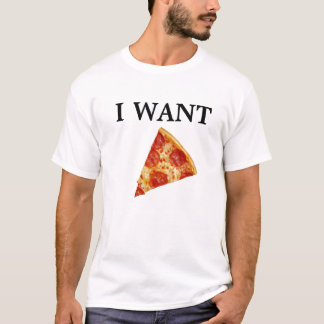I WANT PIZZA! T-Shirt