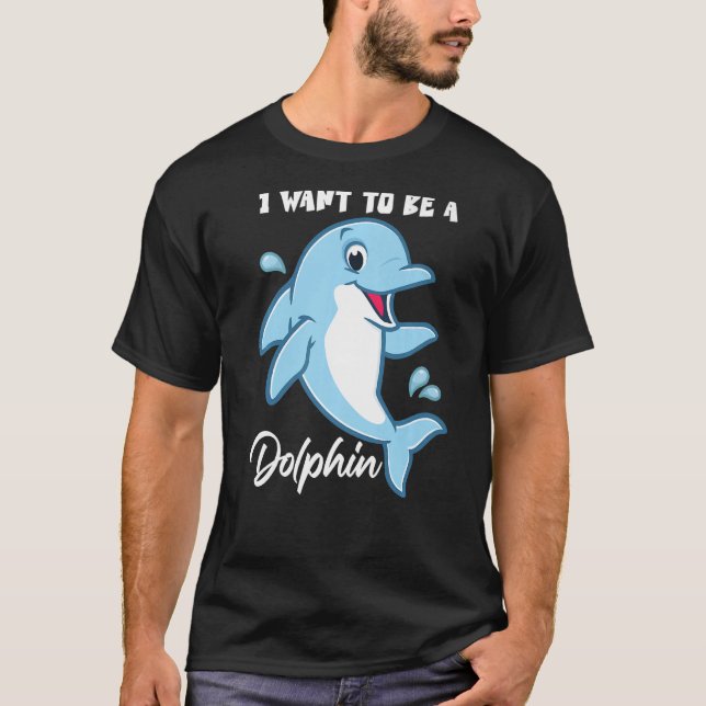 I Want To Be A Dolphin T-Shirt (Front)