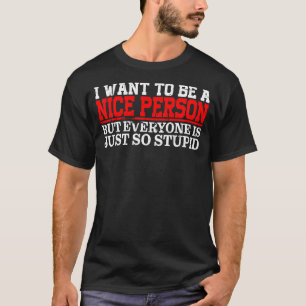 I Want To Be A Nice Person But Everyone Is Just So T-Shirt