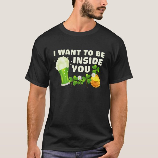 I Want To Be Inside You Funny St Patrick's Day Gre T-Shirt (Front)