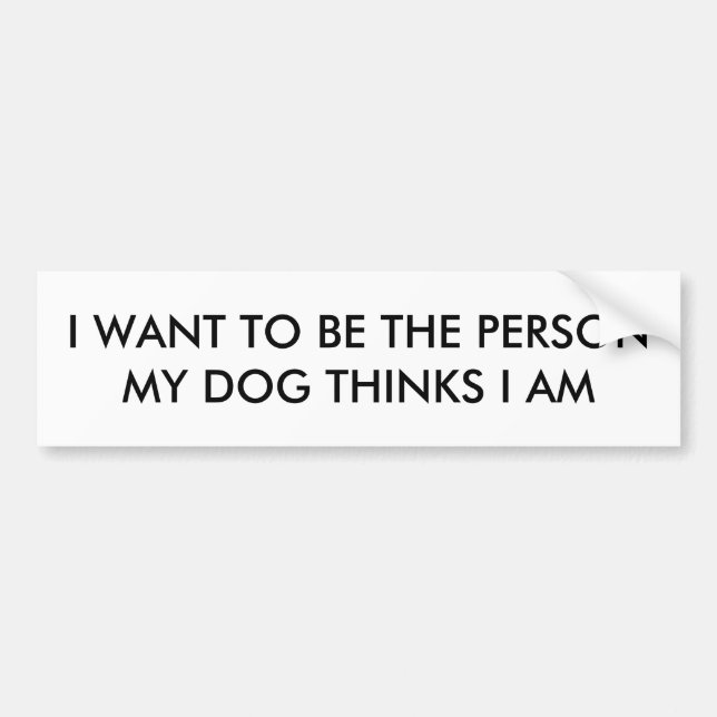 I want to be the person my dog thinks I am Bumper Sticker (Front)