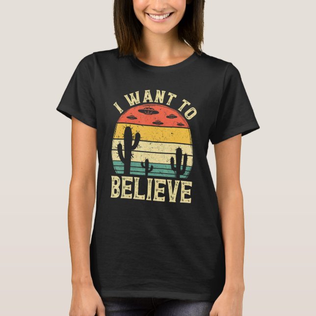 I Want To Believe I Aliens UFO Area 51 Roswell T-Shirt (Front)
