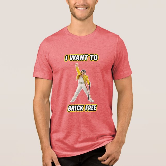 I Want To Brick Free Tri-Blend Shirt (Front)