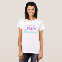 I Want to Create All the Things Women's T-Shirt