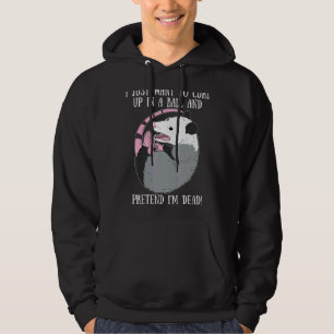 I Want To Curl Up In A Ball And Pretend I'm Dead O Hoodie
