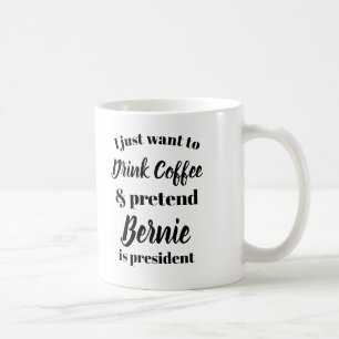 I want to drink coffee pretend Bernie is President Mug