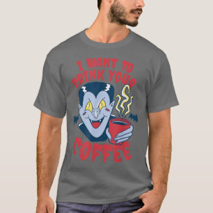 I Want To Drink Your Coffee Vampire Coffee T-Shirt