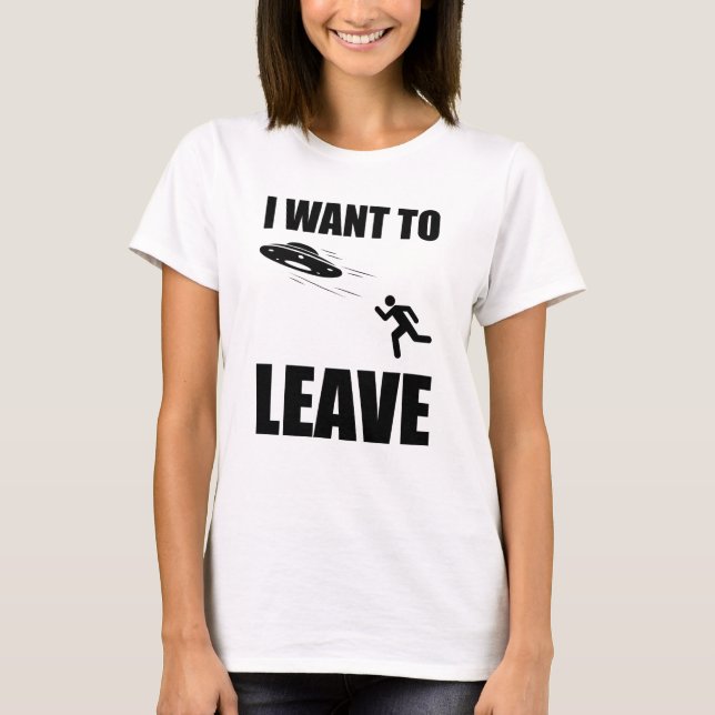 I Want To Leave Funny Alien UFO T-Shirt (Front)