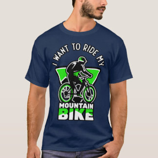 I Want To Ride My Mountain Bike Biker T-Shirt