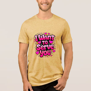 I Want To Serve You – Cute Heart Design Men’s Tri-Blend Shirt