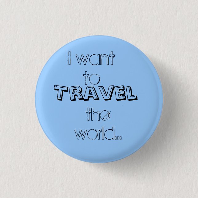 I want to, Travel, the world... 1 Inch Round Button (Front)