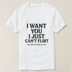 I Want You I Just Can’t Flirt Funny Quote Graphic T-Shirt