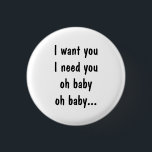 I want you I need you 1 Inch Round Button<br><div class="desc">Button with a quote from the movie 10 Things I Hate About You</div>