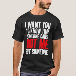 I want you know Someone cares not me but someone S T-Shirt