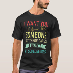 I Want You To Know That Someone Cares I Don't T-Shirt