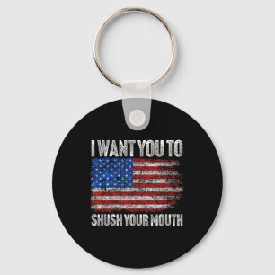 I Want You To Shush Your Mouth _ Not My President  Keychain
