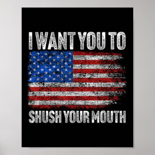 I Want You To Shush Your Mouth _ Not My President Poster