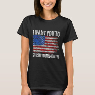 I Want You To Shush Your Mouth _ Not My President T-Shirt