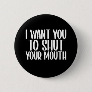i want you to shut your mouth 2 inch round button
