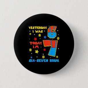 I Was 6 Now Im 7 Six Seven Bruh 6 7 Meme 7th Birth 2 Inch Round Button