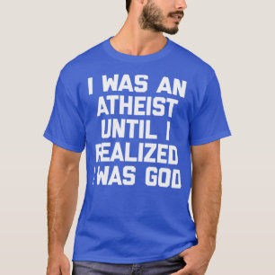 I Was An Atheist Until I Realized I Was God  Funny T-Shirt