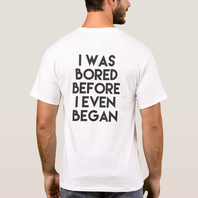 I WAS BORED BEFORE I EVEN BEGAN T-Shirt (Back)