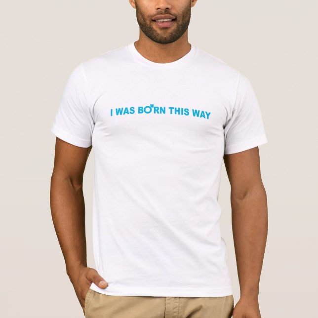 I Was Born This Way T-Shirt (Front)