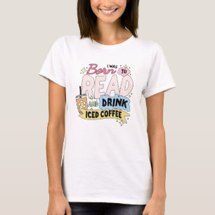 I was born to read and drink ice coffee T-Shirt