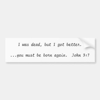 I was dead, but I got better....you must be bor... Bumper Sticker
