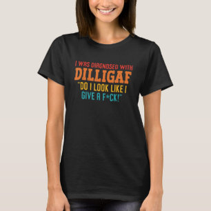 I Was Diagnosed With Dilligaf Do I Look Like I Giv T-Shirt