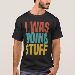 I Was Doing Stuff Funny Couple Idea For Boyfriend  T-Shirt
