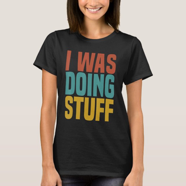 I Was Doing Stuff Funny Couple Idea For Boyfriend  T-Shirt (Front)