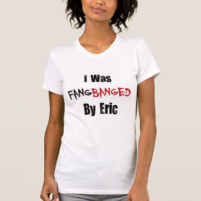 I Was Fangbanged By Eric T-Shirt (Front)