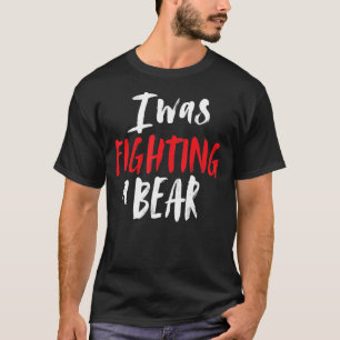 I Was Fighting A Bear Shoulder Broken Leg Surgery  T-Shirt