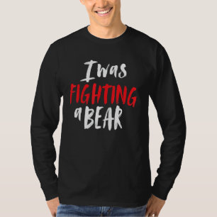 I Was Fighting A Bear Shoulder Broken Leg Surgery  T-Shirt