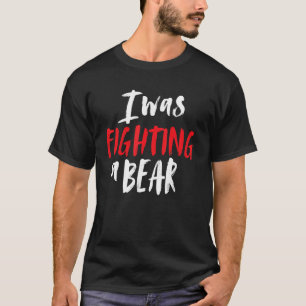 I Was Fighting A Bear Shoulder Broken Leg Surgery  T-Shirt
