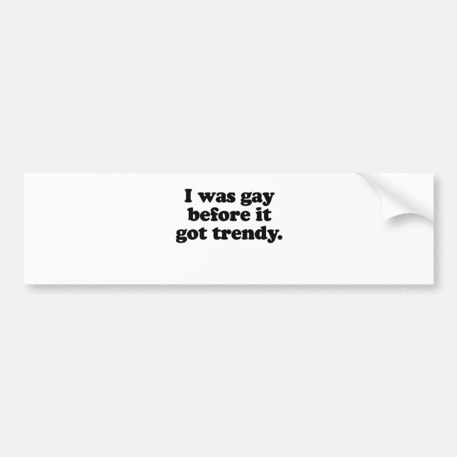 I WAS GAY BEFORE IT   TRENDY BUMPER STICKER (Front)