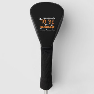 I Was Going To Be A Democrat For... Golf Head Cover