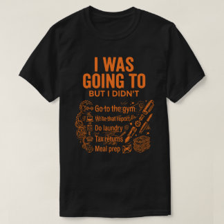  I Was Going To But I Didn’t Unisex Funny T-Shirt