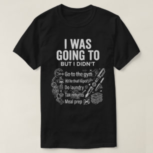I Was Going To But I Didn’t Unisex Funny  T-Shirt