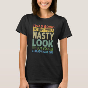 I Was Going To Give You A Nasty Look Sarcastic T-Shirt