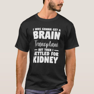 I Was Gonna Get A Brain Transplant But I Settled F T-Shirt