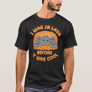 I Was in Lava Before It Was Cool Kawaii Rocks  T-Shirt