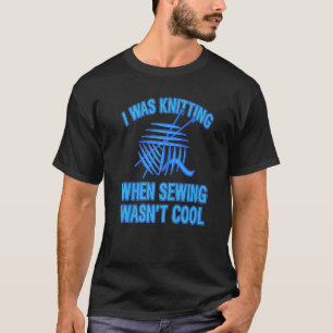 I Was Knitting When Sewing Wasn't Cool Present T-Shirt