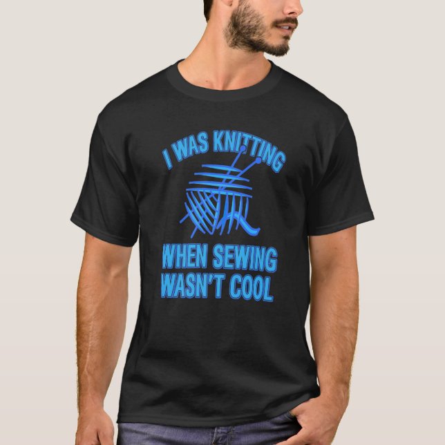 I Was Knitting When Sewing Wasn't Cool  Present T-Shirt (Front)