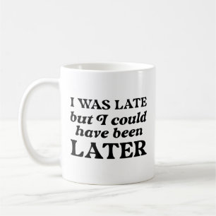 I Was Late But I Could Have Been Later Coffee Mug