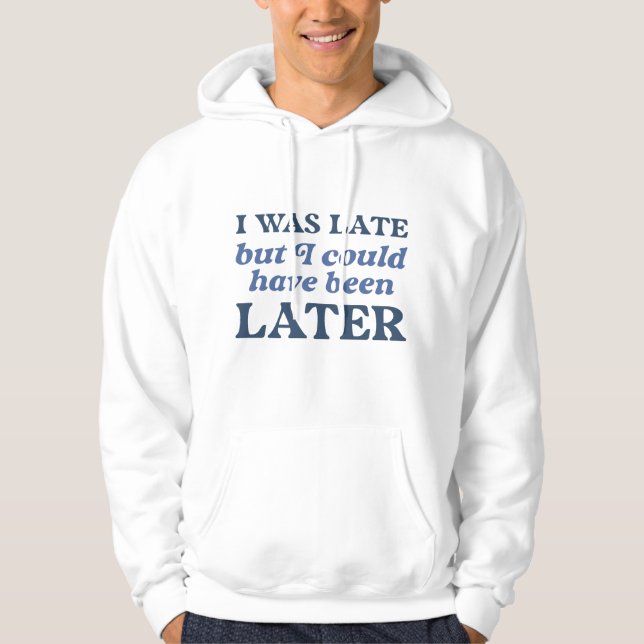 I Was Late But I Could Have Been Later Hoodie (Front)