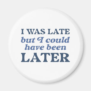 I Was Late But I Could Have Been Later Magnet