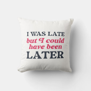 I Was Late But I Could Have Been Later Throw Pillow