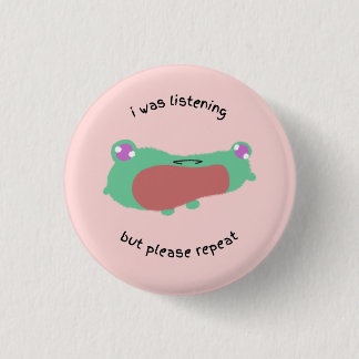 i was listening but please repeat 1 inch round button